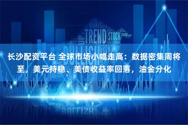 长沙配资平台 全球市场小幅走高：数据密集周将至，美元持稳、美债收益率回落，油金分化