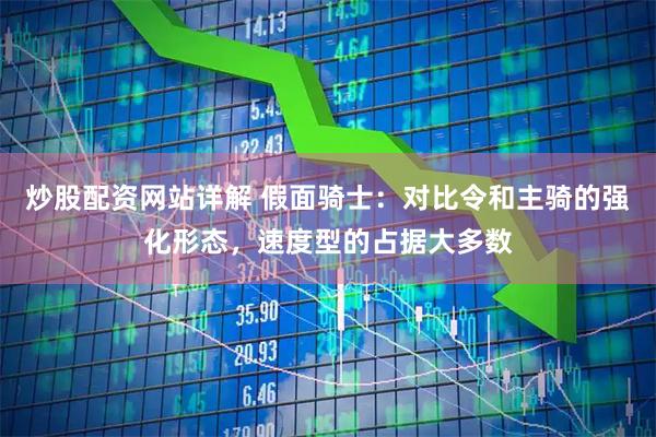 炒股配资网站详解 假面骑士:对比令和主骑的强化形态,速度型的占据大多数